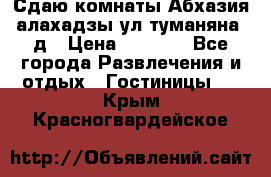 Сдаю комнаты Абхазия алахадзы ул.туманяна22д › Цена ­ 1 500 - Все города Развлечения и отдых » Гостиницы   . Крым,Красногвардейское